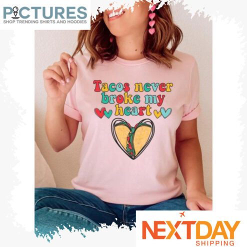 Tacos never broke my heart shirt