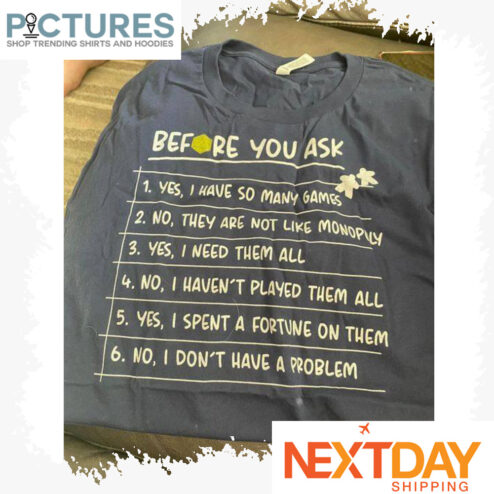 Before you ask Yes I have so many games no they are not like monoply I don_t have a problem shirt