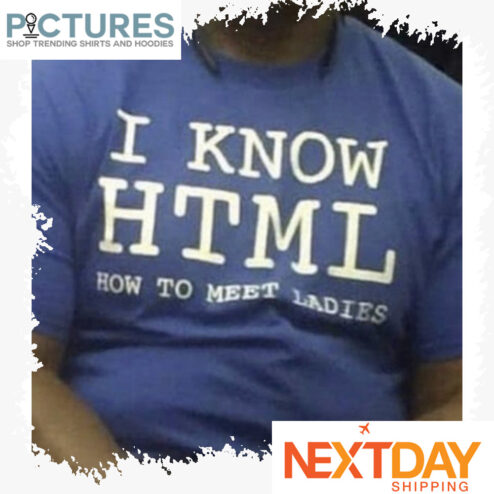 I know HTML how to meet Ladies shirt