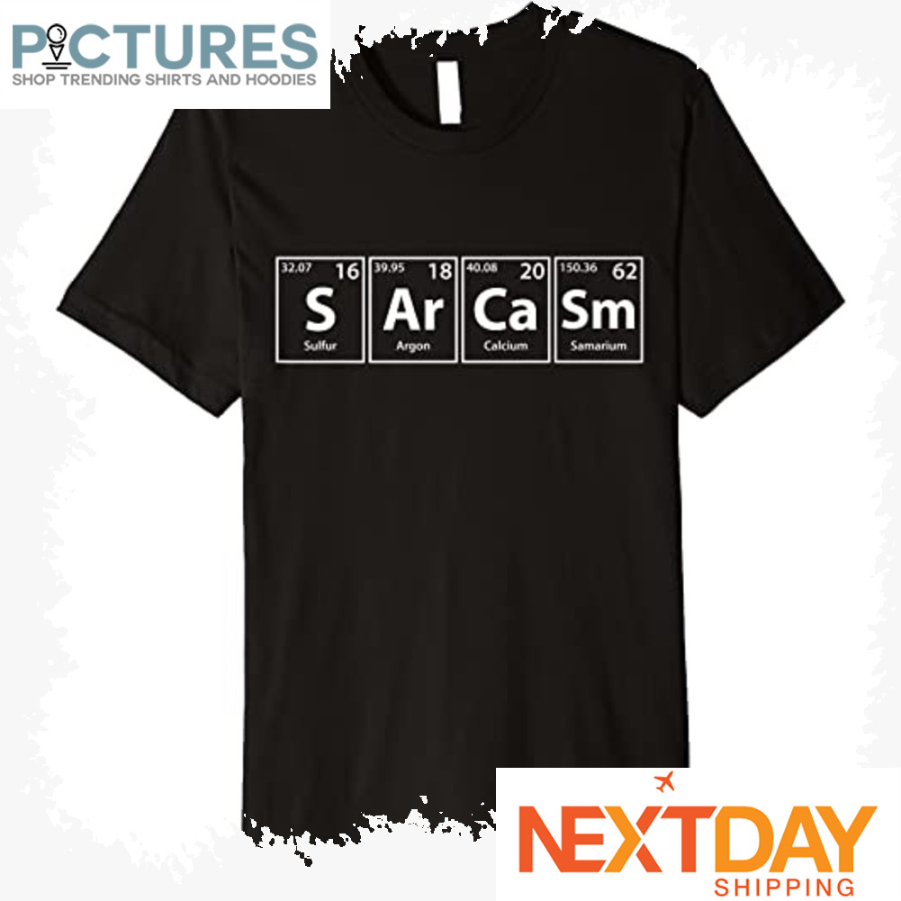 Sarcasm 16 18 20 62 periodic table shirt
