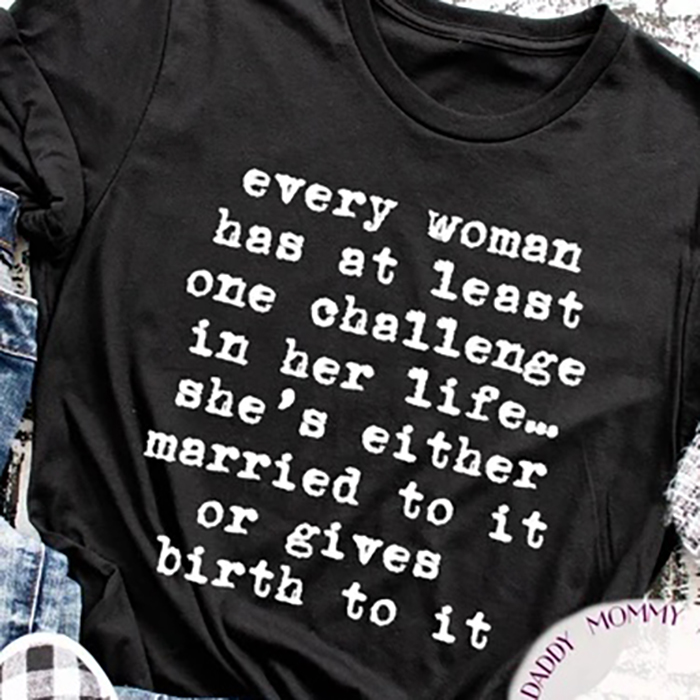 Every woman has at least one challenge in her life she's either married to it or gives birth to it shirt