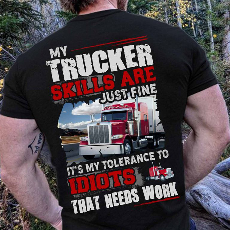 My trucker skills are just fine it's my tolerance to idiots that needs work shirt