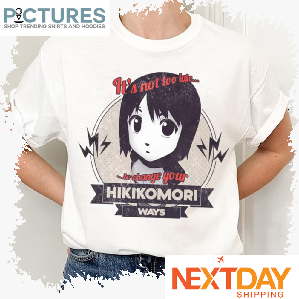 Nhk It’s Not Too Late To Change Your Hikikomori Ways Welcome To The Nhk shirt