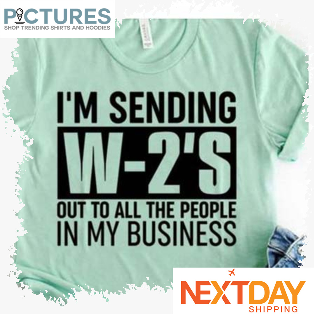I'm sending W-2's out to all the people in my business shirt
