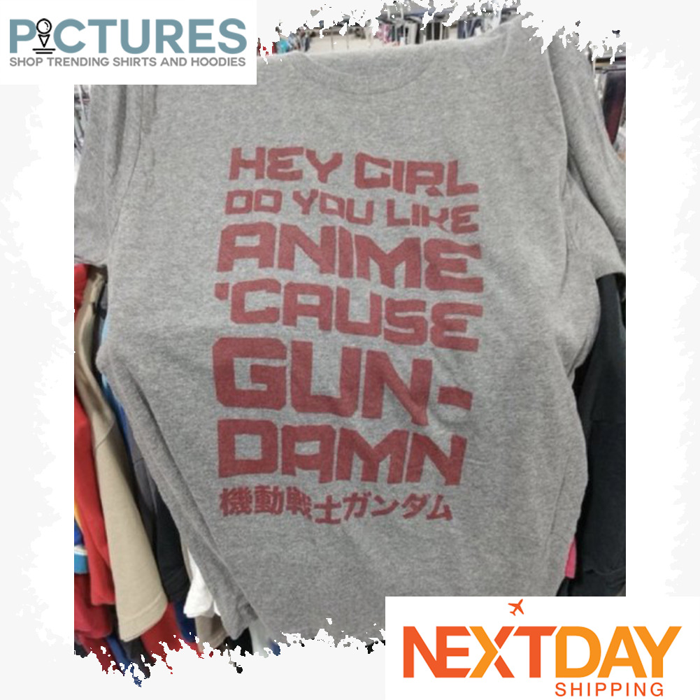 Hey girl do you like anime cause gun-damn shirt