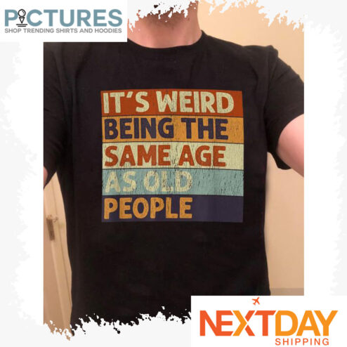 It's weird being the same age as old people retro vintage shirt