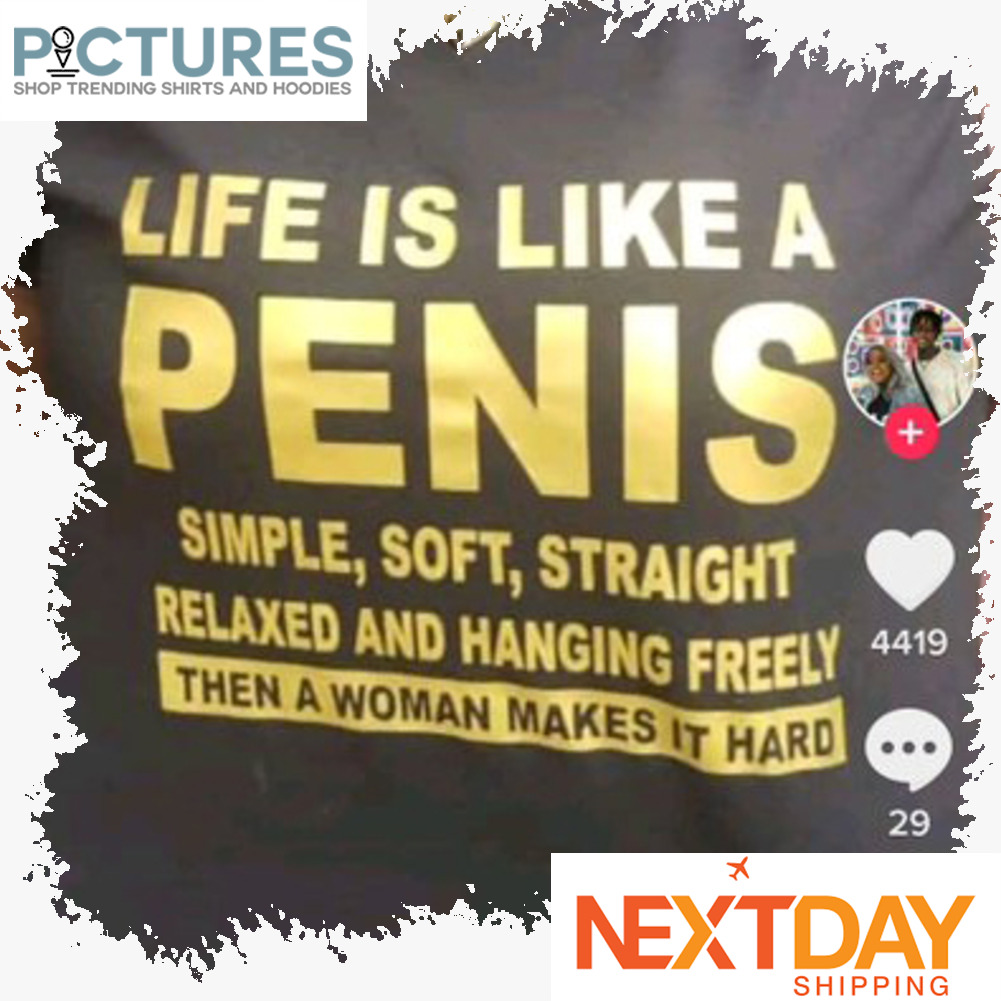 Like is like a penis simple soft straight relaxed and hanging freely then a woman makes it hard shirt