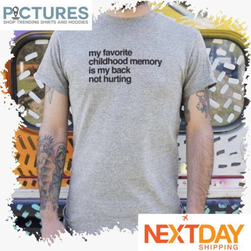 My favorite childhood memory is my back not hurting shirt