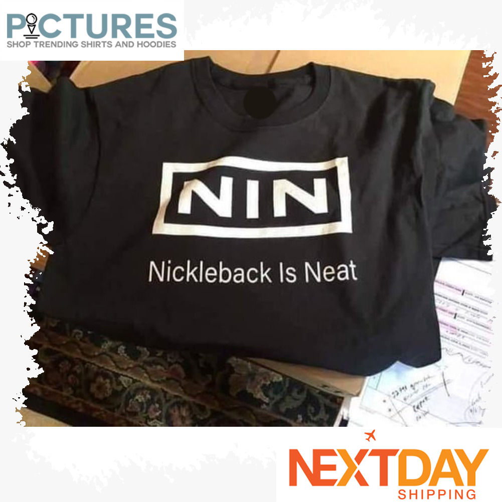 NIN Nickleback is neat shirt