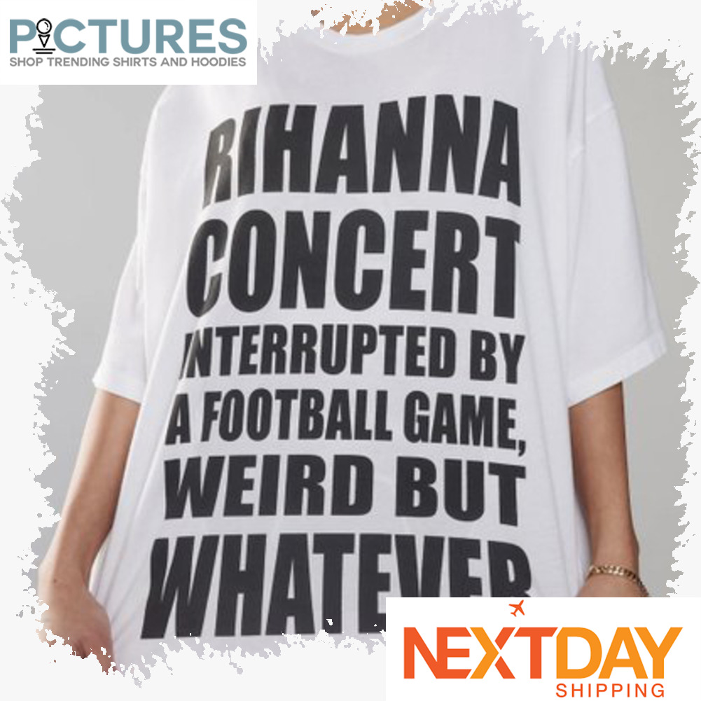 Rihanna concert interrupted by a football game weird but whatever shirt