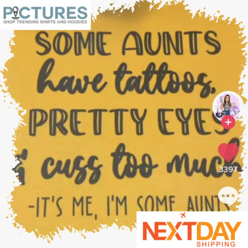 Some aunts have tattoos pretty eyes and cuss too much it's me i'm some aunts shirt