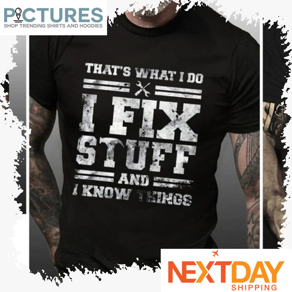 That's what I do I fix stuff and I know things shirt