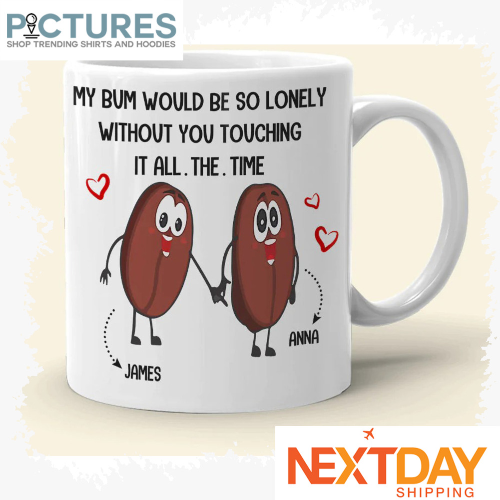 Personalized Couple My Bum Would Be So Lonely Without You Touching It all the time custom name mug