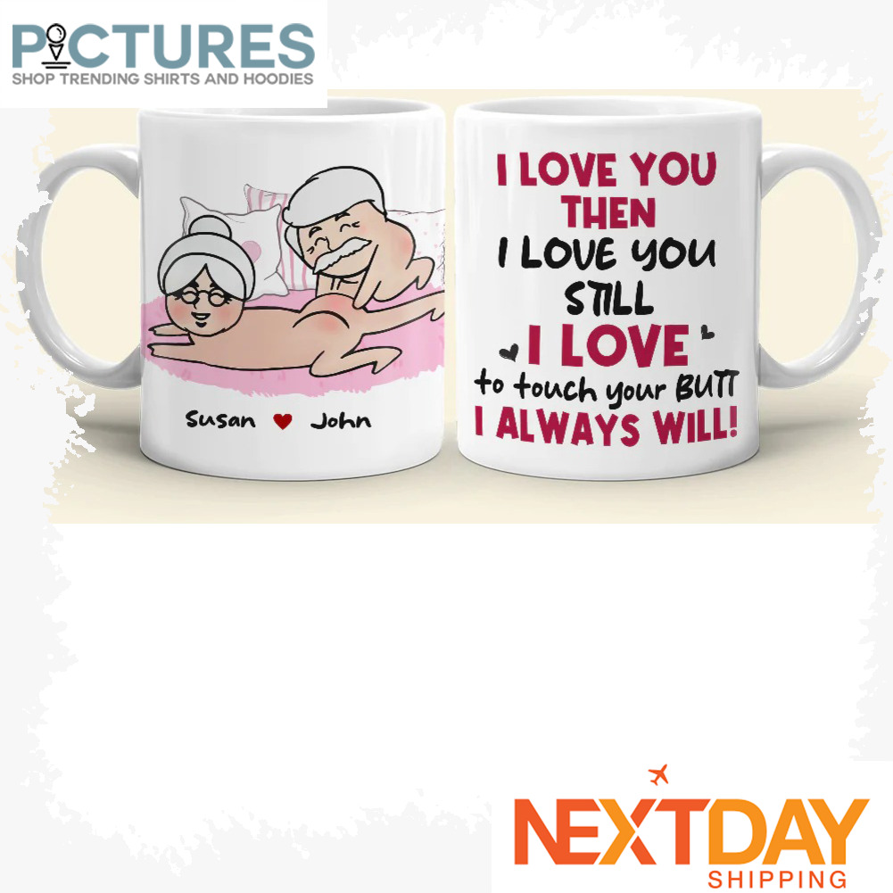 Personalized I Love You Then I Love You Still I Love To Touch Your Butt I always will Valentine's day custom name mug