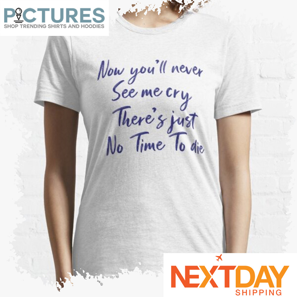 Billie Eilish Now you'll never see me cry there's just no time to die shirt