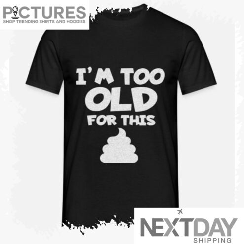 I'm too old for this shit shirt