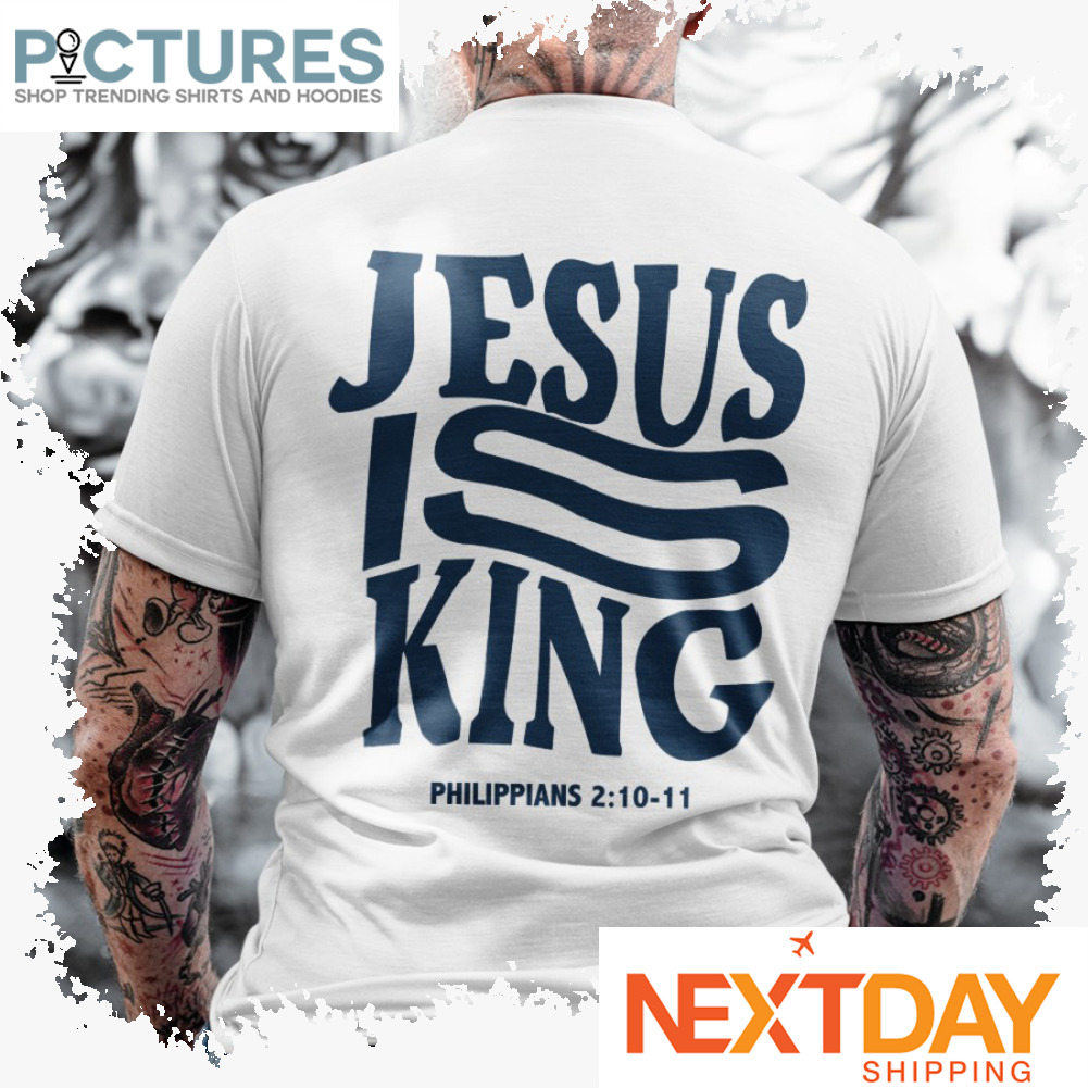Jesus is king Philippians 2-10-11 shirt