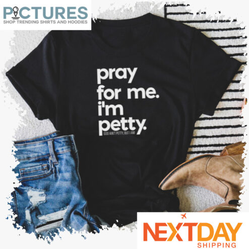 Pray for me i'm petty shirt