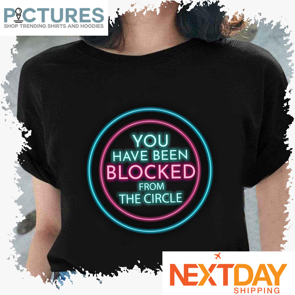 You Have Been Blocked From The Circle The Circle Neon shirt
