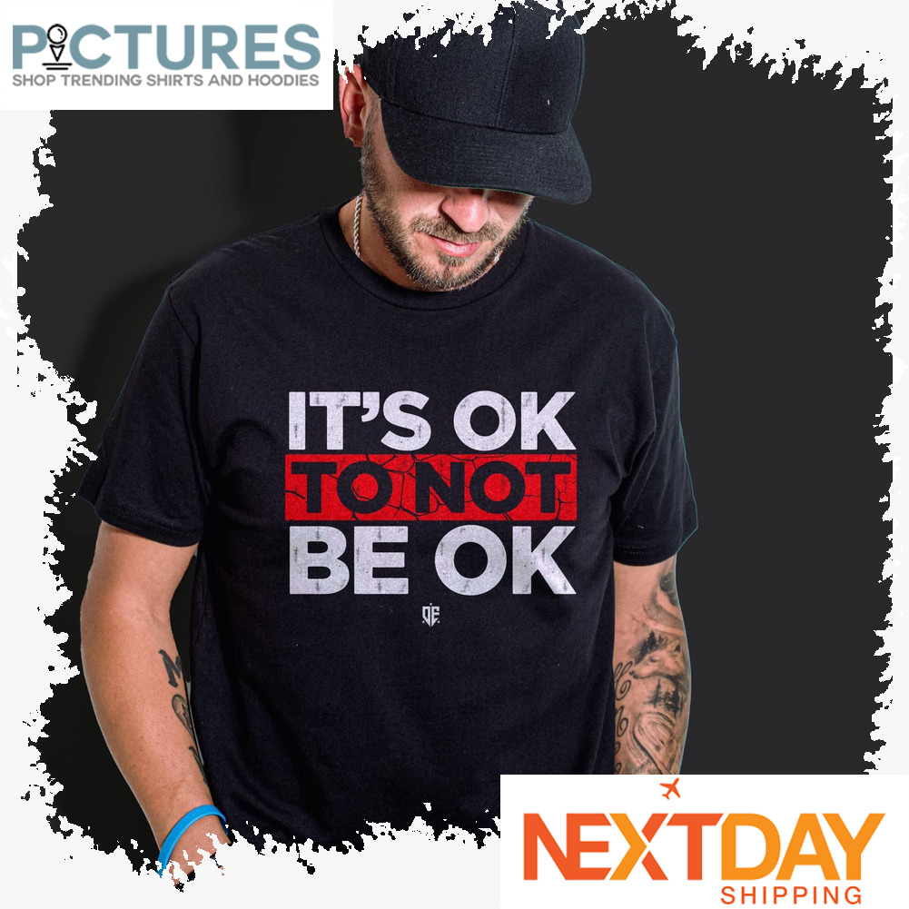 It's Ok To Not Be Ok shirt