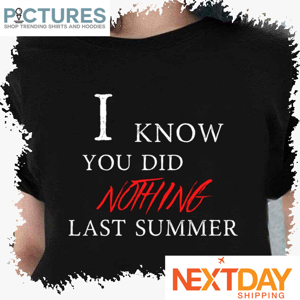 Classic I Know You Did Nothing Last Summer shirt