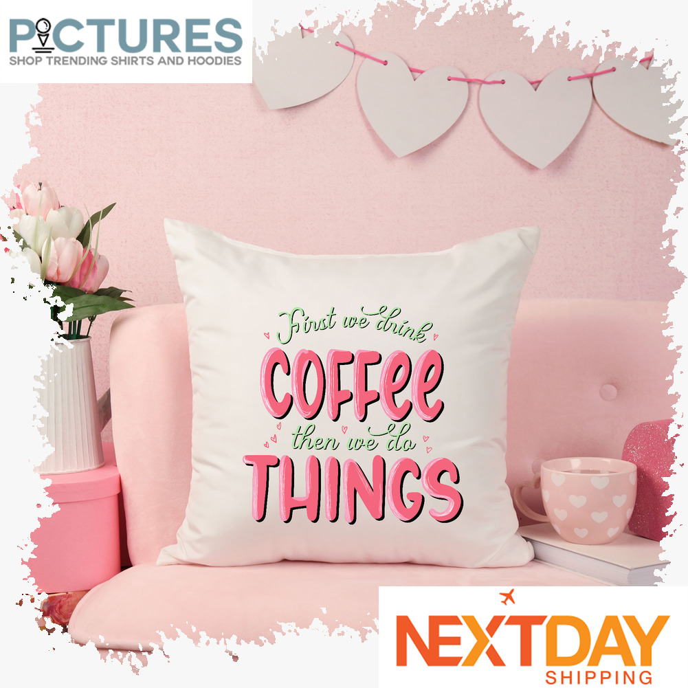 First we drink coffee then we do things Valentine's day pillow