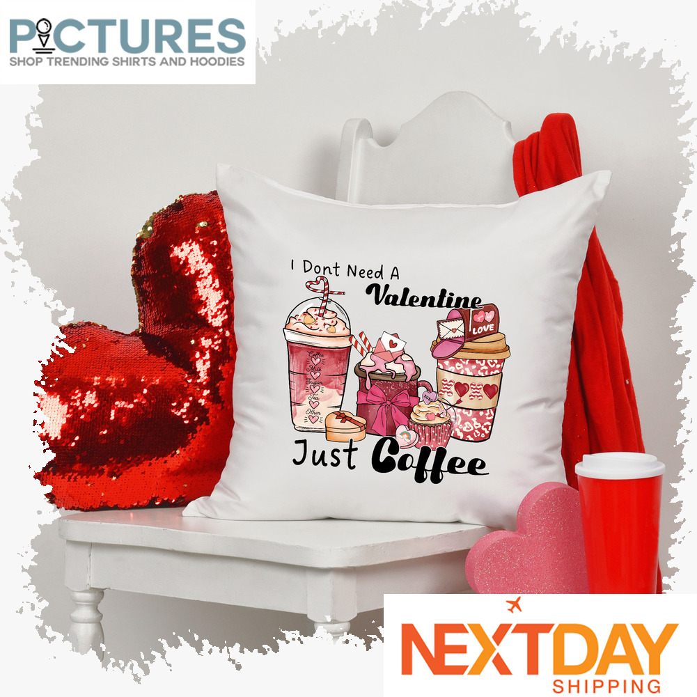 I don't need a Valentine Just Coffee Valentine's day pillow