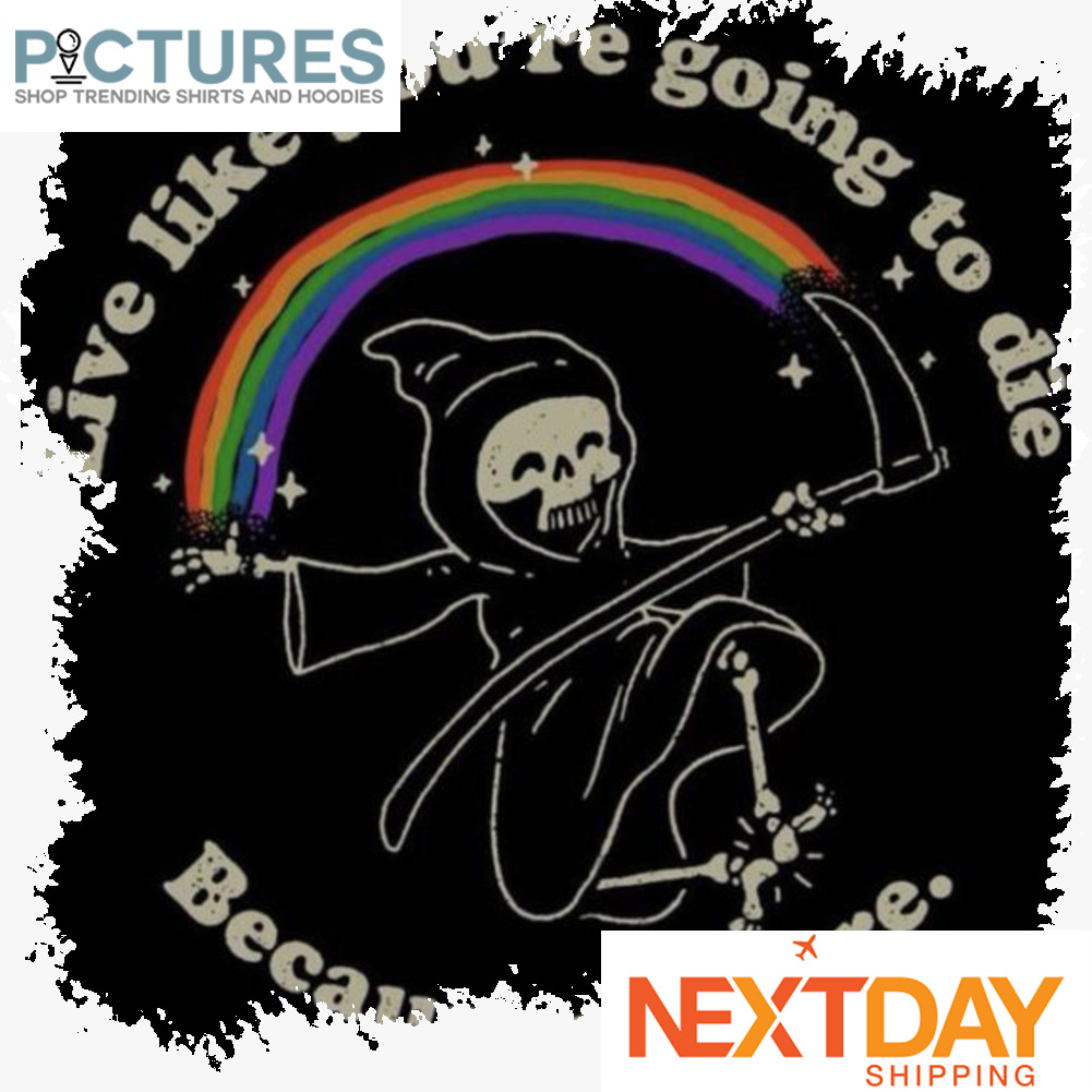 Death rainbow live like you're going to die Because you are vintage shirt