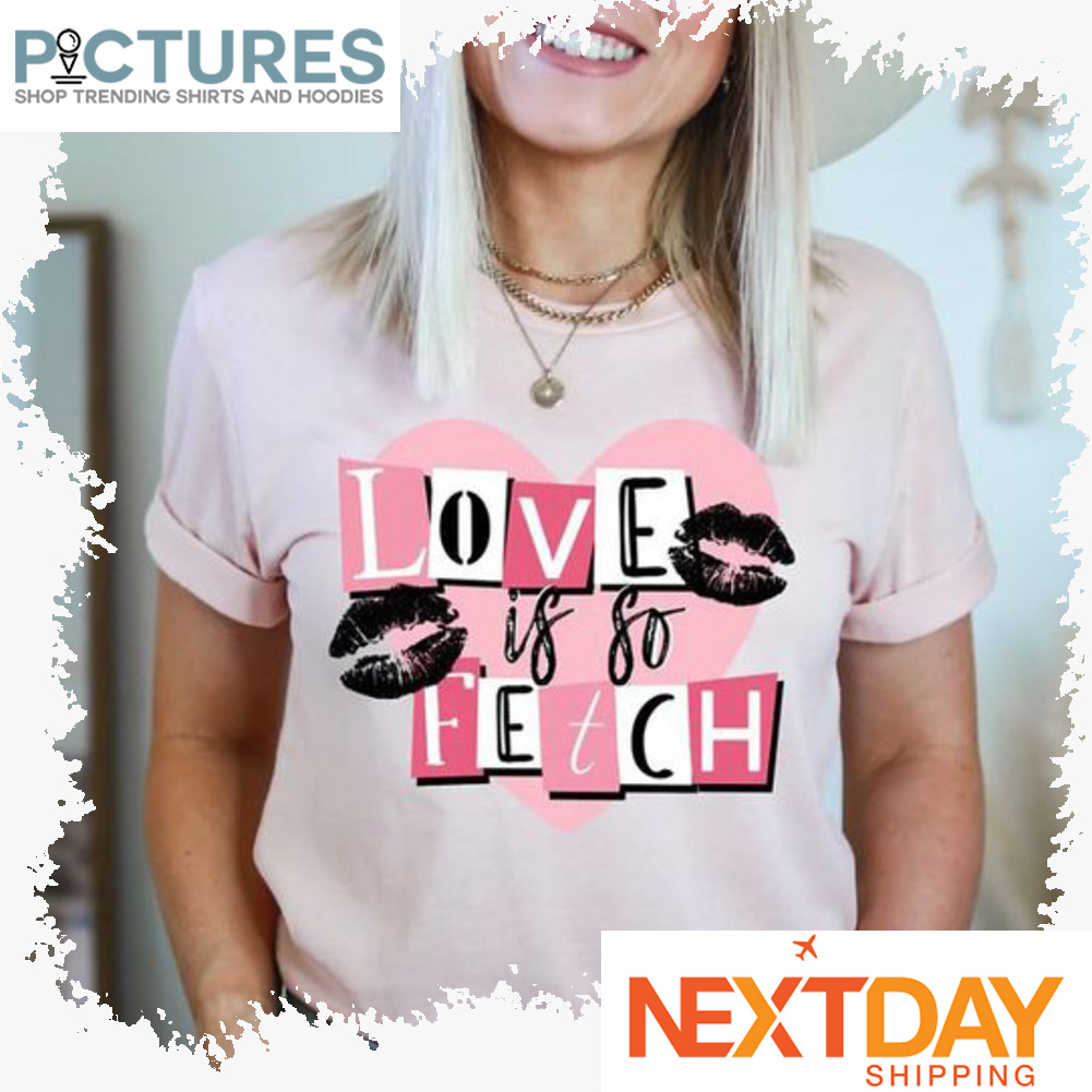 Love is so fetch Valentine's day shirt