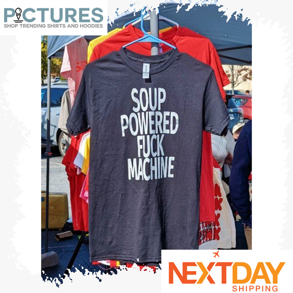 Soup powered fuck machine shirt
