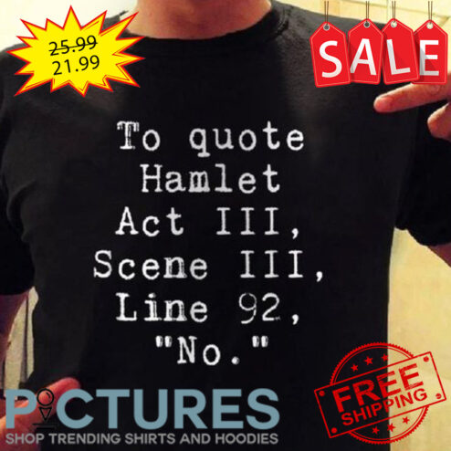 To quote hamlet act III Scene III Line 92 No shirt