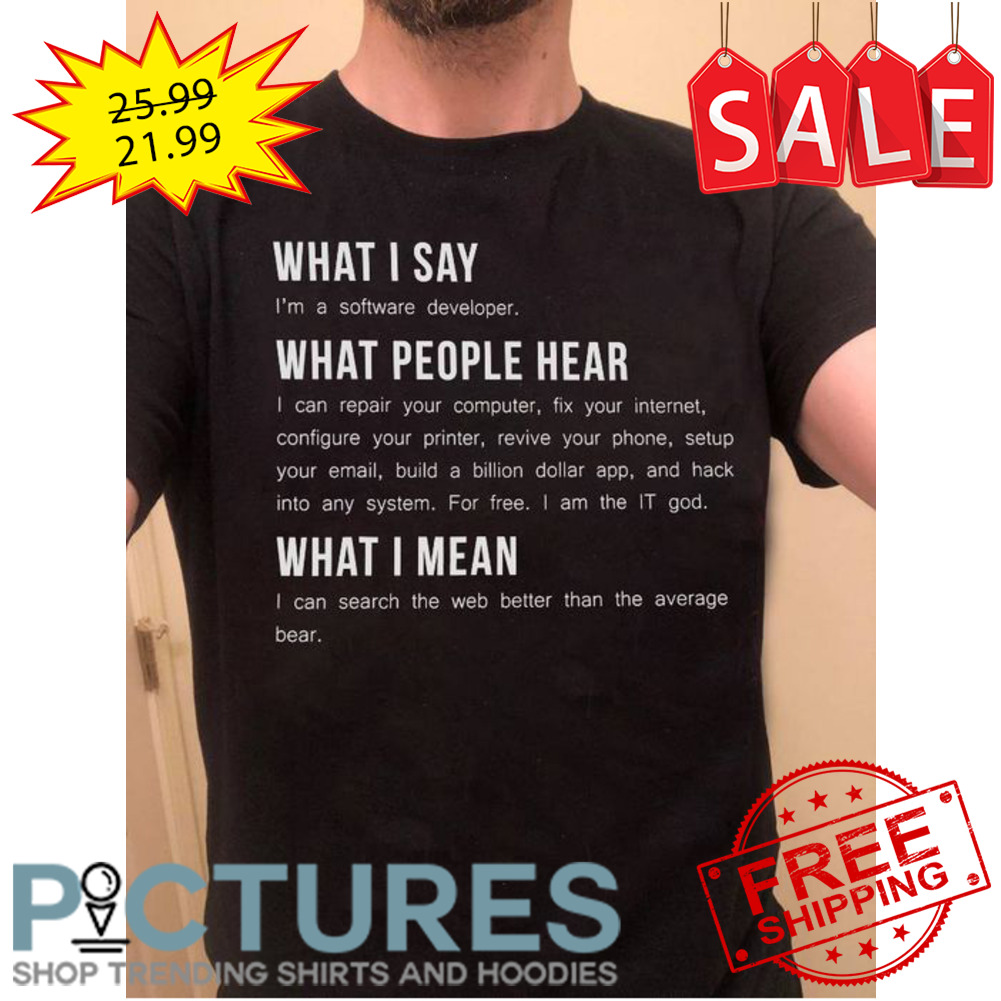 What I say What people hear What I mean shirt