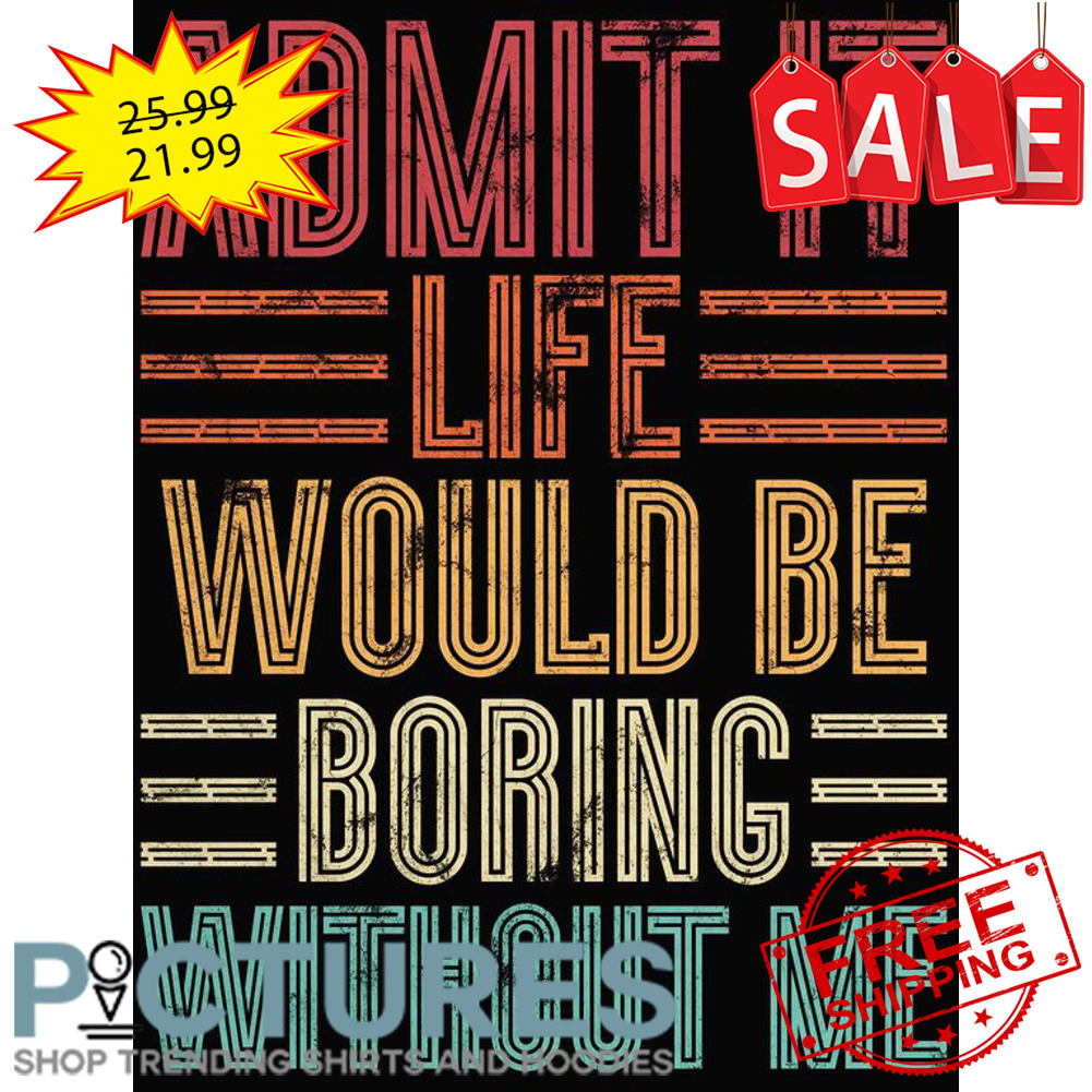 Admit it life would be boring without me Retro Vintage shirt