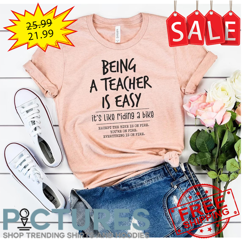 Being a teacher is easy it's like riding a bike except the bike is on fire you're on fire everything is on fire shirt