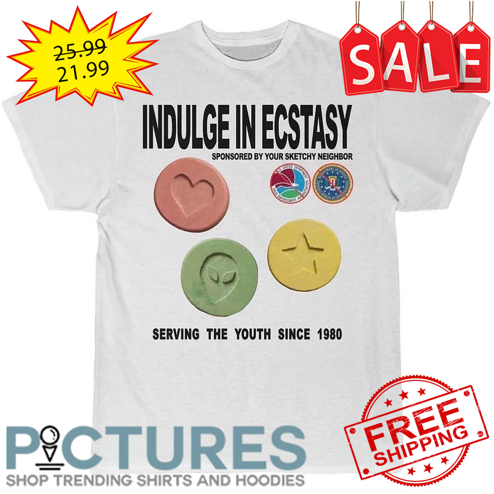 Indulge in ecstasy sponsored by your sketchy neighbor serving the youth since 1980 shirt