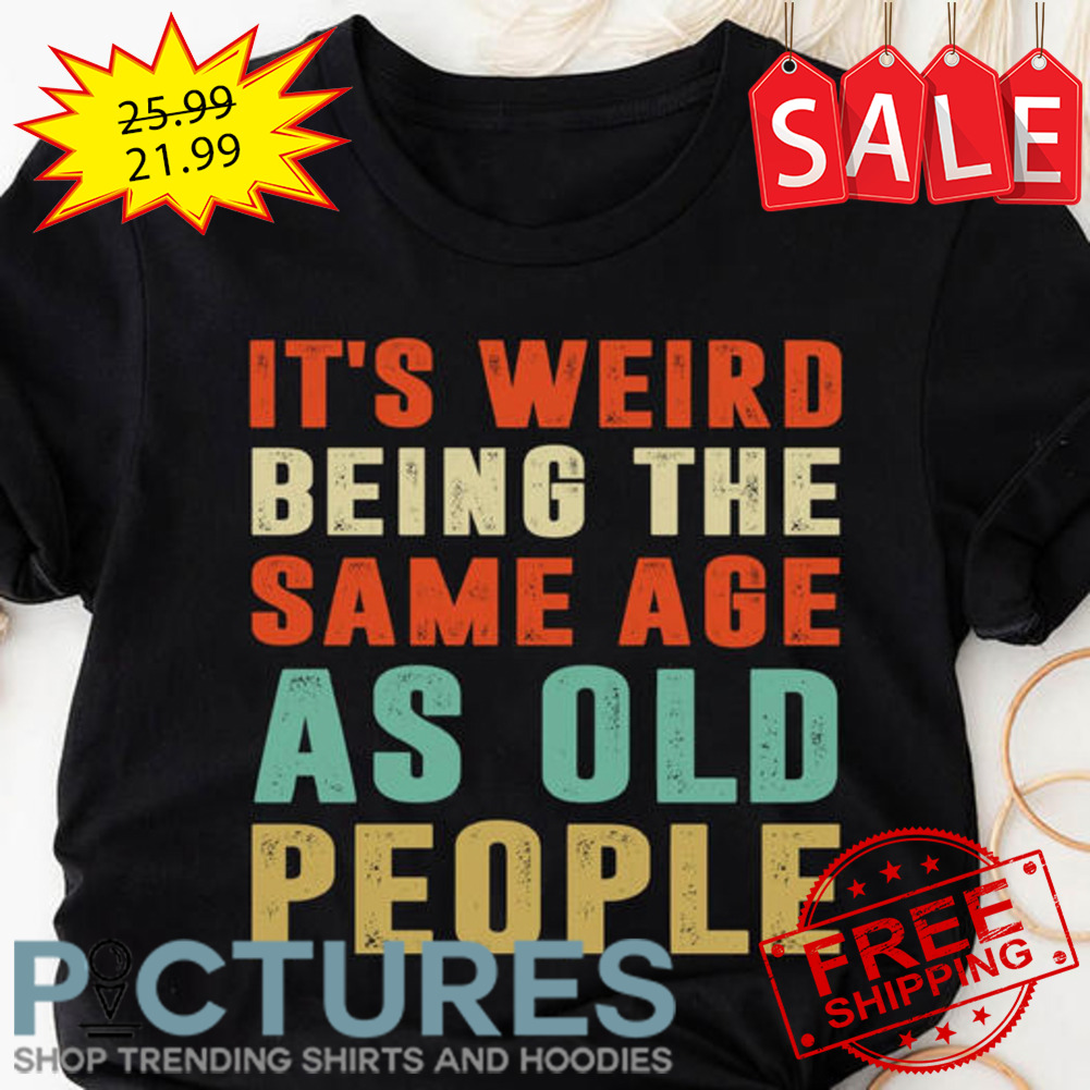 It's weird being the same age as old people retro vintage shirt
