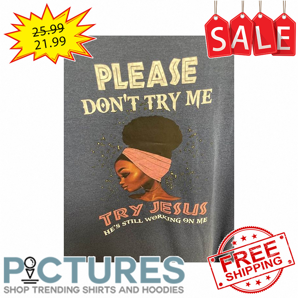 Black Woman please don_t try me try Jesus he's still working on me shirt