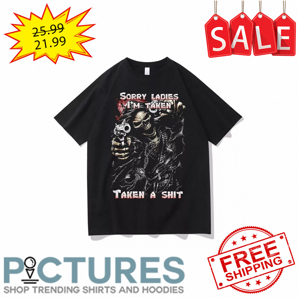 FREE shipping Death Gun sorry Ladies i'm taken taken a shit shirt