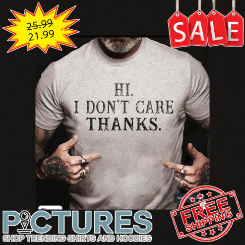 Hi I don't care thanks shirt