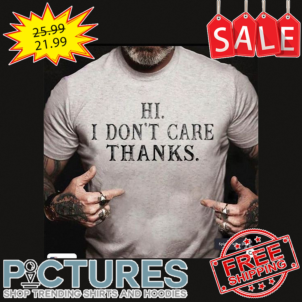 Hi I don't care thanks shirt
