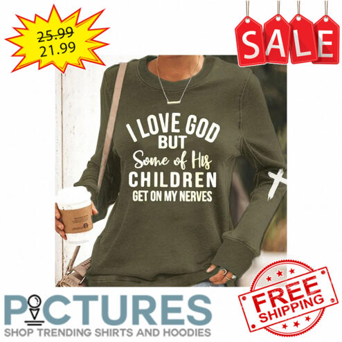 I love god but some of his children get on my nerves shirt