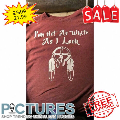 Native i'm not as white as I look shirt