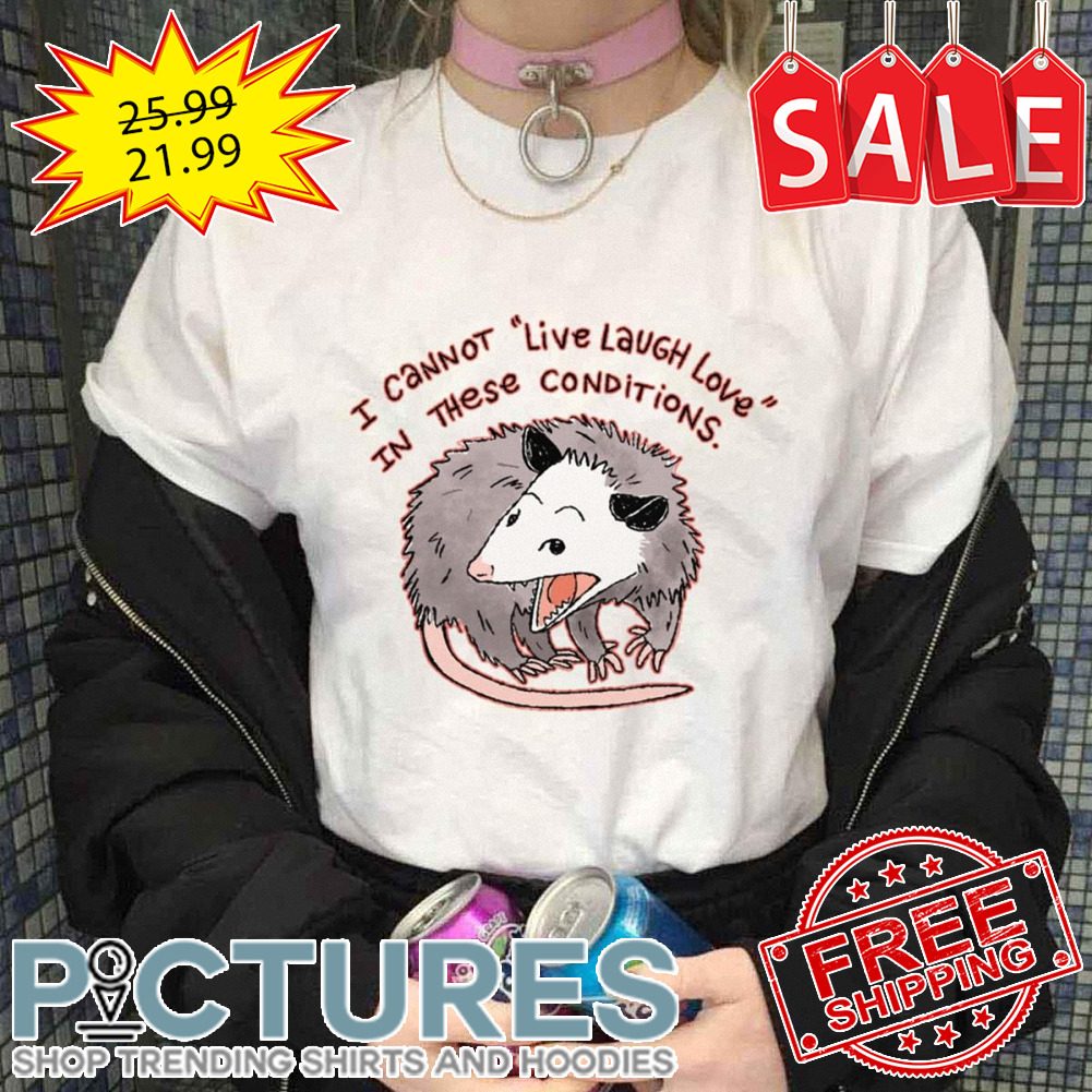 Opossum I cannot live laugh love in these conditions shirt