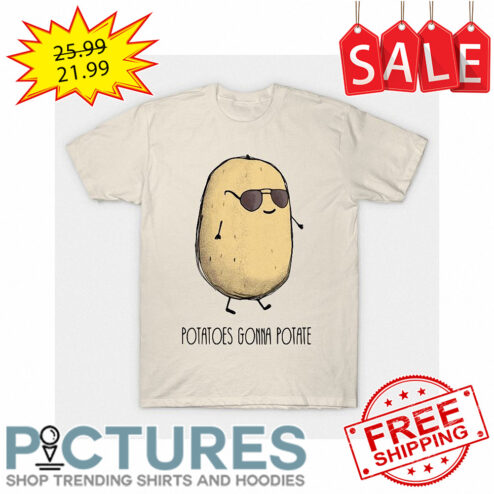 Potatoes gonna potate shirt