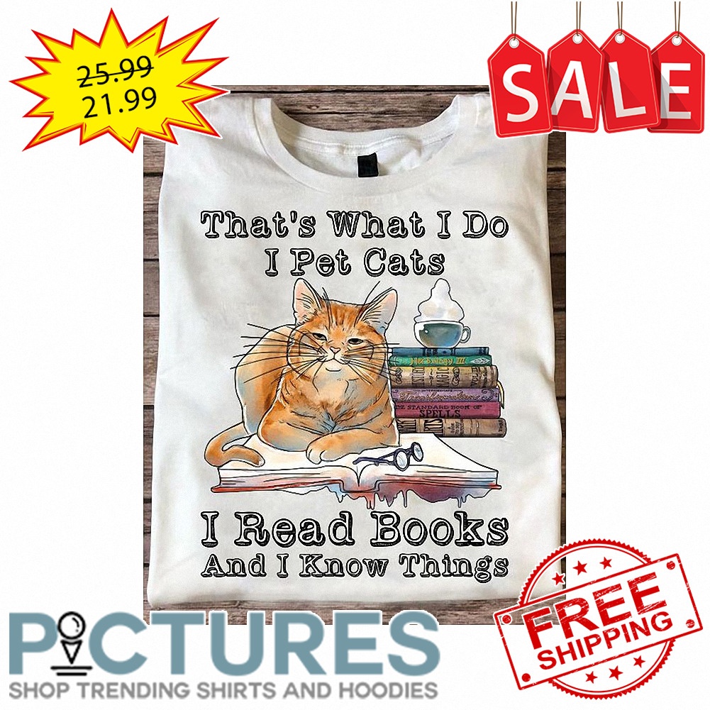 That's What I do I pet cats I read Books and I know things shirt