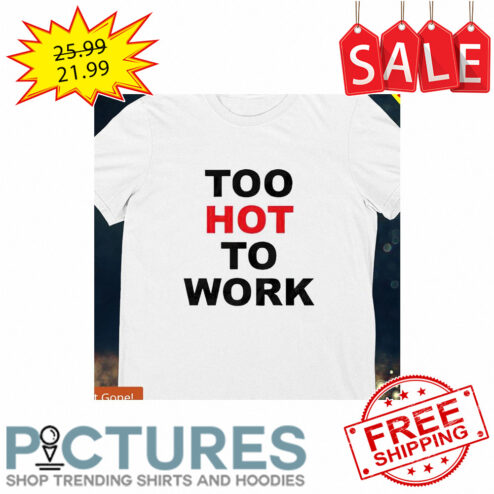 Too hot to work shirt
