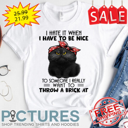 Black cat mom I hate it when I have to be nice to someone I really want to throw a brick at shirt