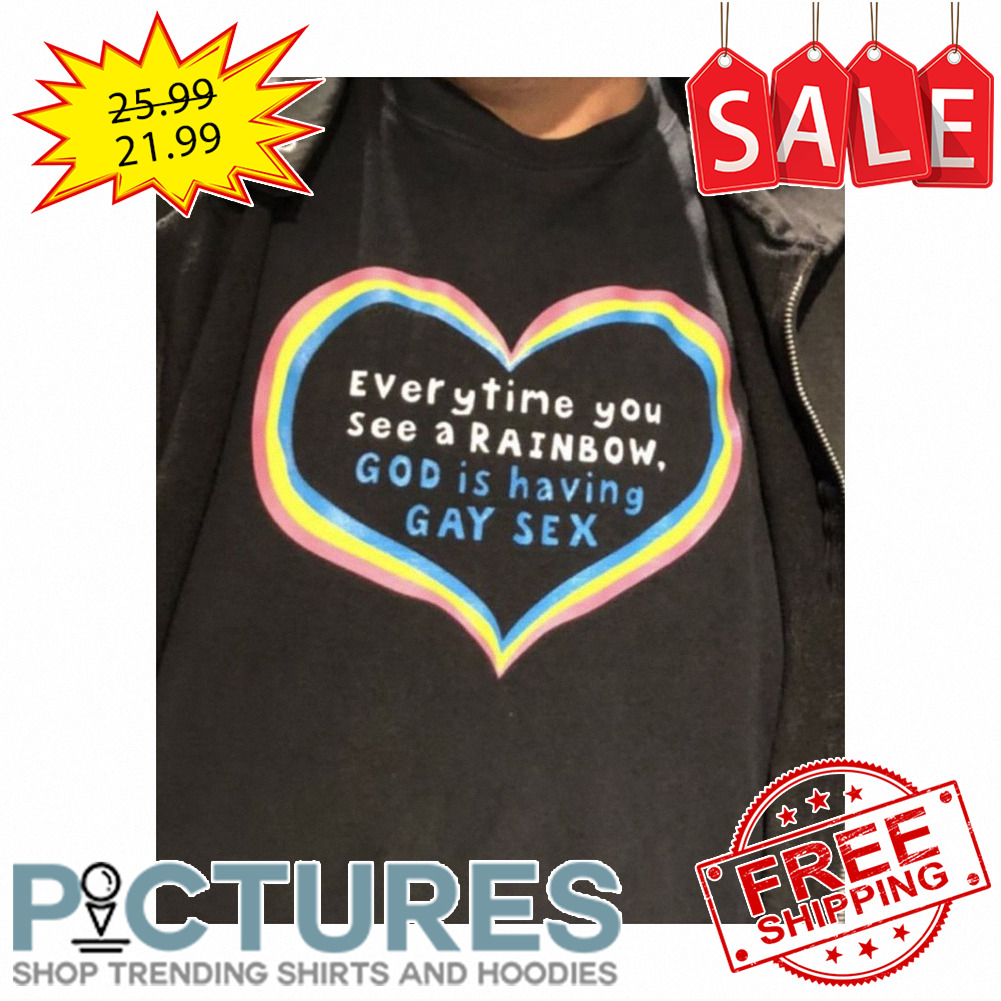 Evertytime you see a RAINBOW god is having GAY Sex LGBTQ shirt