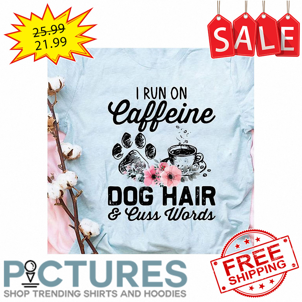 Floral I run on caffeine dog hair and cuss words shirt
