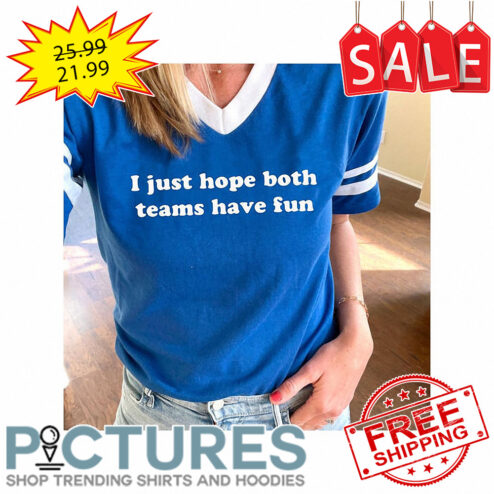 I just hope both teams have fun shirt